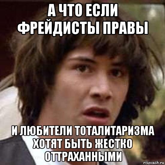 а что если фрейдисты правы и любители тоталитаризма хотят быть жестко оттраханными, Мем А что если (Киану Ривз)