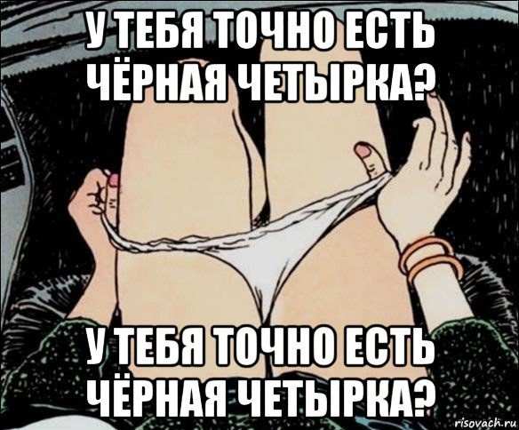 у тебя точно есть чёрная четырка? у тебя точно есть чёрная четырка?, Мем А у тебя точно есть