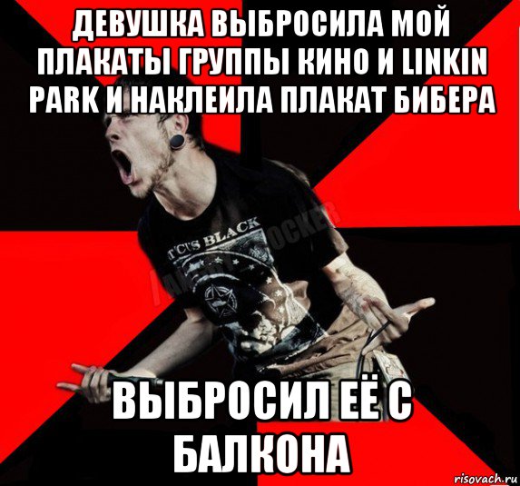 девушка выбросила мой плакаты группы кино и linkin park и наклеила плакат бибера выбросил её с балкона, Мем Агрессивный рокер