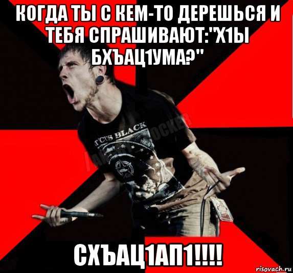 когда ты с кем-то дерешься и тебя спрашивают:"х1ы бхъац1ума?" схъац1ап1!!!!, Мем Агрессивный рокер