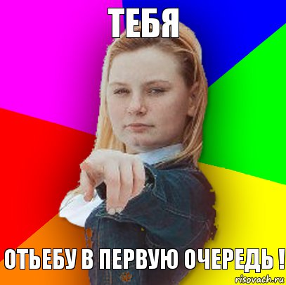 Тебя Отьебу в первую очередь !