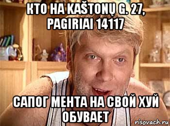 кто на kaštonų g. 27, pagiriai 14117 сапог мента на свой хуй обувает