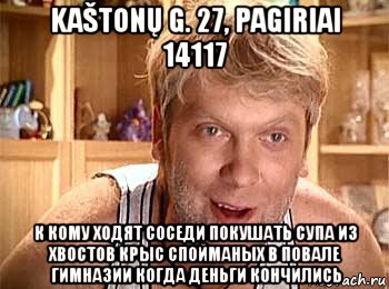 kaštonų g. 27, pagiriai 14117 к кому ходят соседи покушать супа из хвостов крыс спойманых в повале гимназии когда деньги кончились