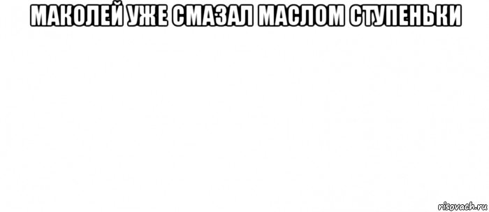 маколей уже смазал маслом ступеньки , Мем Белый ФОН