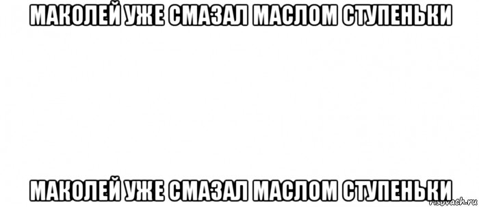 маколей уже смазал маслом ступеньки маколей уже смазал маслом ступеньки, Мем Белый ФОН