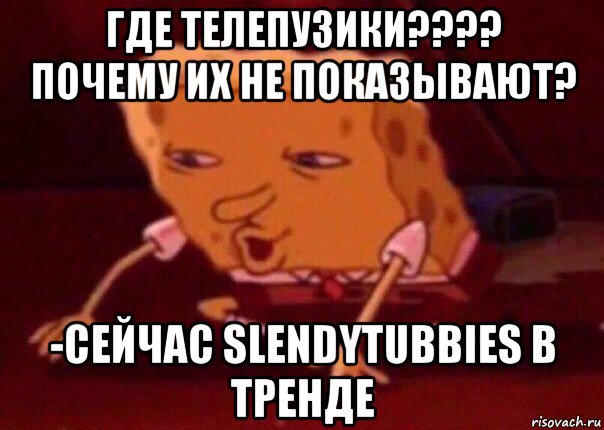 где телепузики???? почему их не показывают? -сейчас slendytubbies в тренде, Мем    Bettingmemes