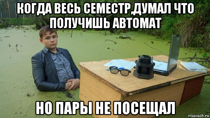 когда весь семестр,думал что получишь автомат но пары не посещал, Мем  Парень сидит в болоте