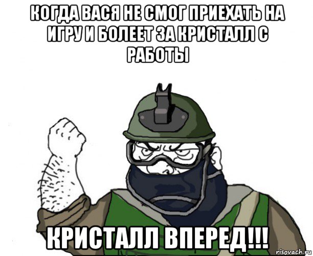 когда вася не смог приехать на игру и болеет за кристалл с работы кристалл вперед!!!