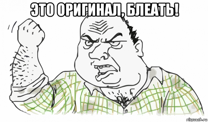 это оригинал, блеать! , Мем Будь мужиком