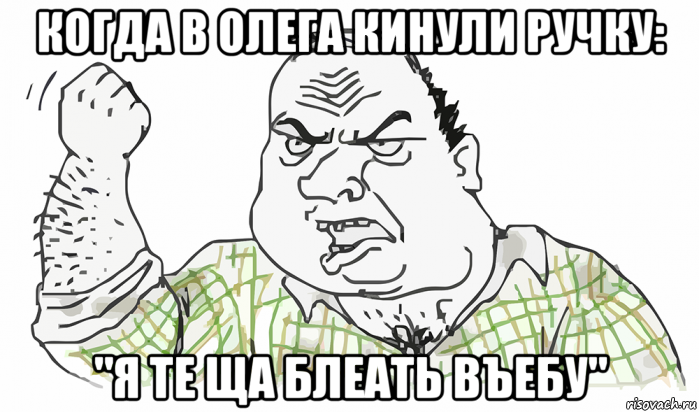 когда в олега кинули ручку: "я те ща блеать въебу", Мем Будь мужиком