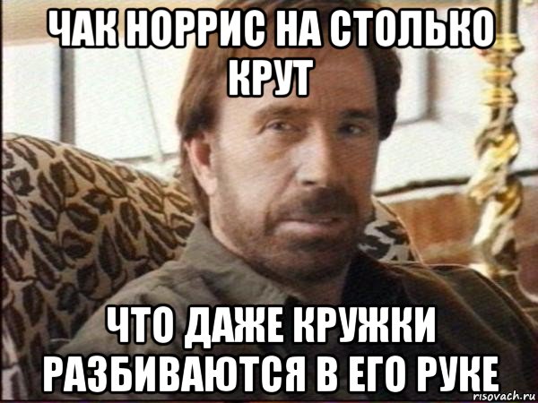 чак норрис на столько крут что даже кружки разбиваются в его руке, Мем чак норрис