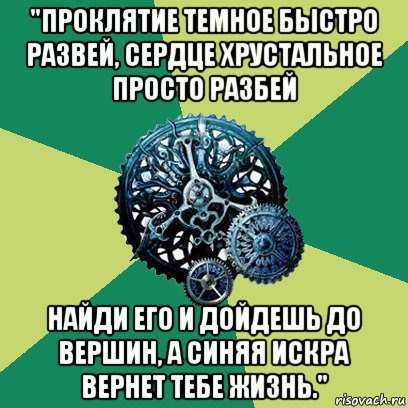 "проклятие темное быстро развей, сердце хрустальное просто разбей найди его и дойдешь до вершин, а синяя искра вернет тебе жизнь.", Мем Часодеи