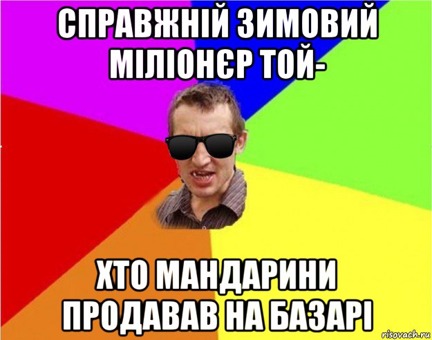 справжній зимовий міліонєр той- хто мандарини продавав на базарі, Мем Чьоткий двiж