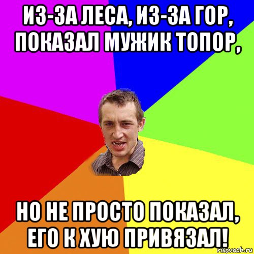 из-за леса, из-за гор, показал мужик топор, но не просто показал, его к хую привязал!, Мем Чоткий паца