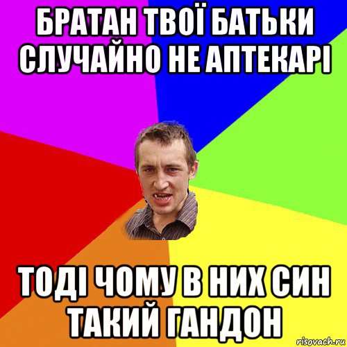 братан твої батьки случайно не аптекарі тоді чому в них син такий гандон, Мем Чоткий паца