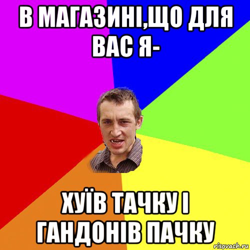 в магазині,що для вас я- хуїв тачку і гандонів пачку, Мем Чоткий паца