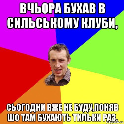 вчьора бухав в сильському клуби, сьогодни вже не буду,поняв шо там бухають тильки раз., Мем Чоткий паца