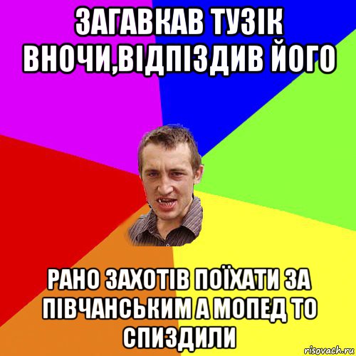 загавкав тузік вночи,відпіздив його рано захотів поїхати за півчанським а мопед то спиздили, Мем Чоткий паца