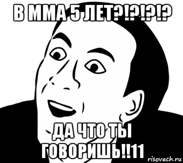 в мма 5 лет?!?!?!? да что ты говоришь!!11, Мем  Да ладно