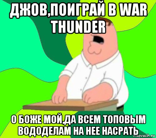 джов,поиграй в war thunder о боже мой,да всем топовым вододелам на нее насрать, Мем  Да всем насрать (Гриффин)