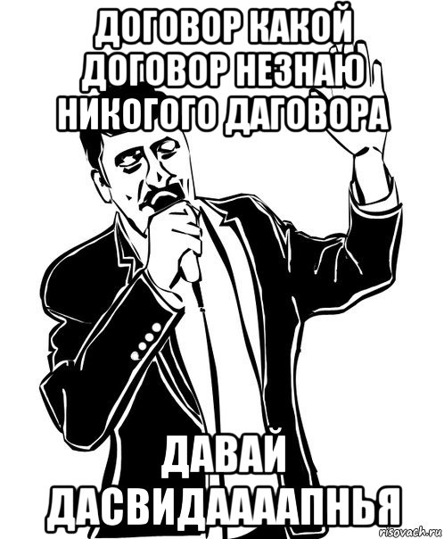 договор какой договор незнаю никогого даговора давай дасвидаааапнья, Мем Давай до свидания