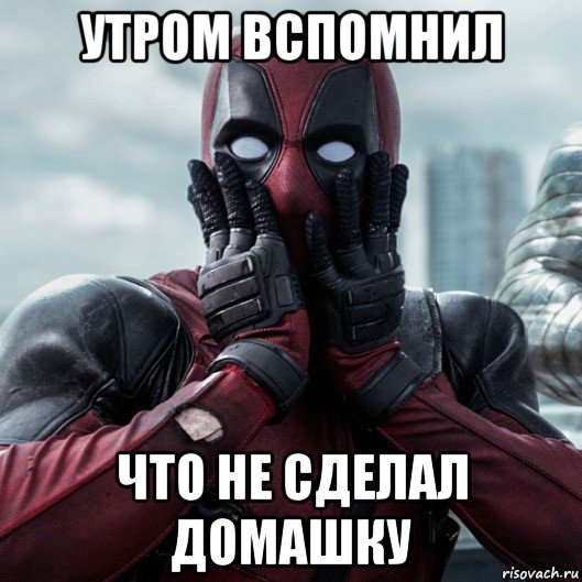 утром вспомнил что не сделал домашку, Мем     Дэдпул