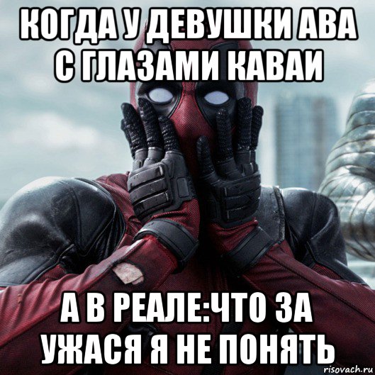 когда у девушки ава с глазами каваи а в реале:что за ужася я не понять, Мем     Дэдпул