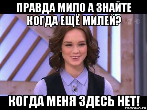 правда мило а знайте когда ещё милей? когда меня здесь нет!, Мем Диана Шурыгина улыбается