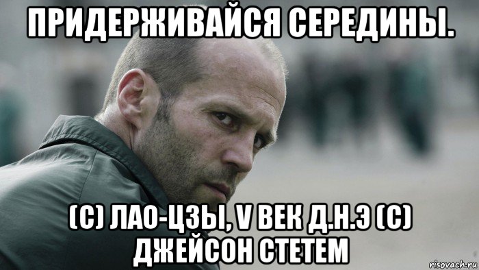 придерживайся середины. (с) лао-цзы, v век д.н.э (с) джейсон стетем, Мем  Джейсон Стетхем