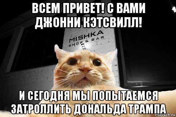 всем привет! с вами джонни кэтсвилл! и сегодня мы попытаемся затроллить дональда трампа