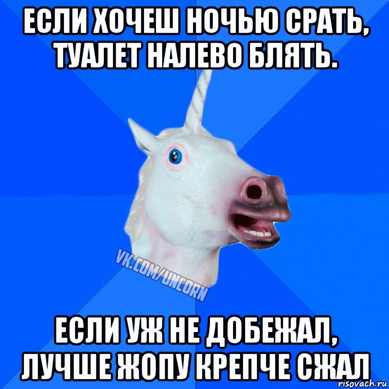 если хочеш ночью срать, туалет налево блять. если уж не добежал, лучше жопу крепче сжал