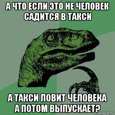 а что если это не человек садится в такси а такси ловит человека а потом выпускает?, Мем Филосораптор