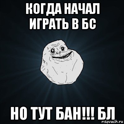 когда начал играть в бс но тут бан!!! бл, Мем Forever Alone