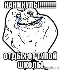 каникулы!!!!!!!! отдых от тупой школы, Мем Forever Alone