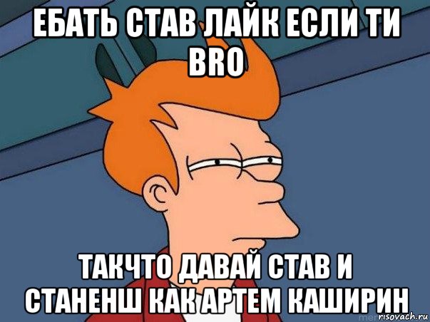 ебать став лайк если ти bro такчто давай став и станенш как артем каширин, Мем  Фрай (мне кажется или)