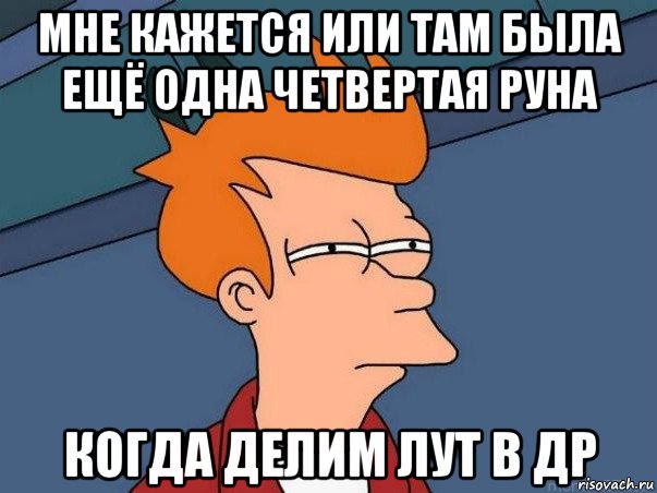 мне кажется или там была ещё одна четвертая руна когда делим лут в др, Мем  Фрай (мне кажется или)