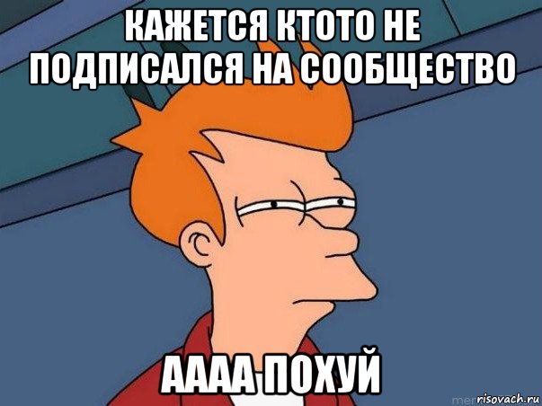 кажется ктото не подписался на сообщество аааа похуй, Мем  Фрай (мне кажется или)