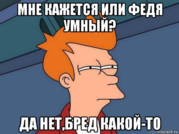 мне кажется или федя умный? да нет,бред какой-то, Мем  Фрай (мне кажется или)