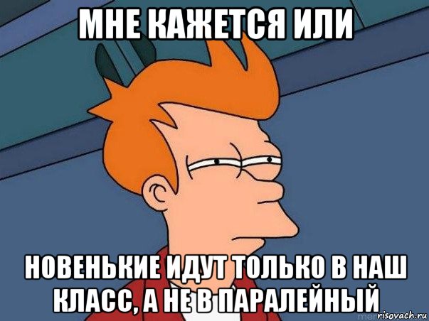 мне кажется или новенькие идут только в наш класс, а не в паралейный, Мем  Фрай (мне кажется или)