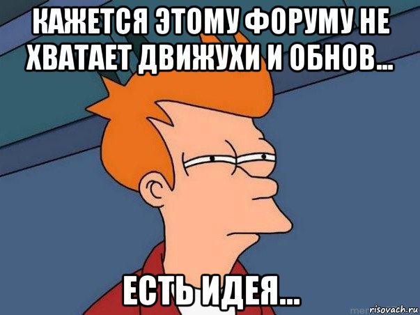 кажется этому форуму не хватает движухи и обнов... есть идея..., Мем  Фрай (мне кажется или)