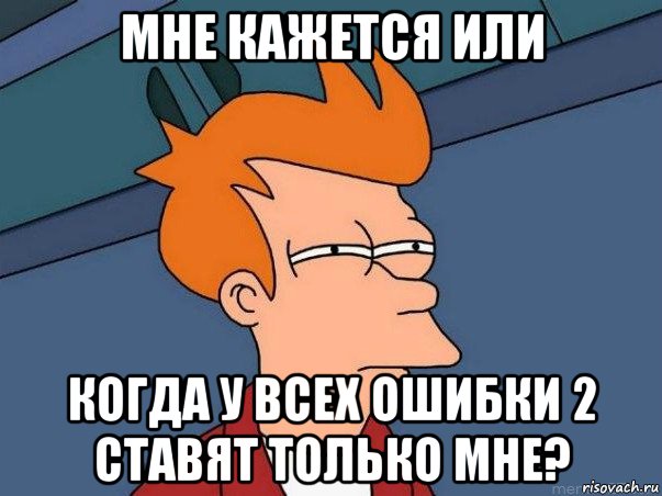 мне кажется или когда у всех ошибки 2 ставят только мне?, Мем  Фрай (мне кажется или)