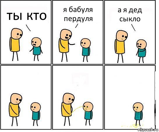 ты кто я бабуля пердуля а я дед сыкло