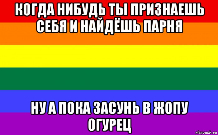 когда нибудь ты признаешь себя и найдёшь парня ну а пока засунь в жопу огурец