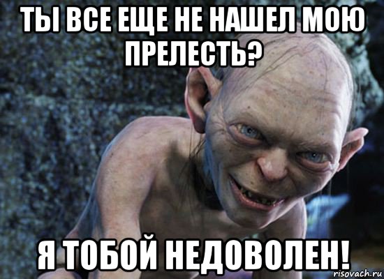 ты все еще не нашел мою прелесть? я тобой недоволен!, Мем  горлум с прелестью