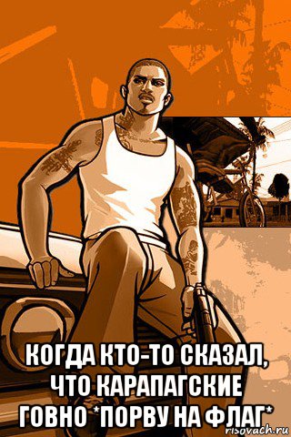  когда кто-то сказал, что карапагские говно *порву на флаг*, Мем GTA