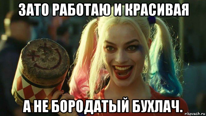 зато работаю и красивая а не бородатый бухлач., Мем    Harley quinn