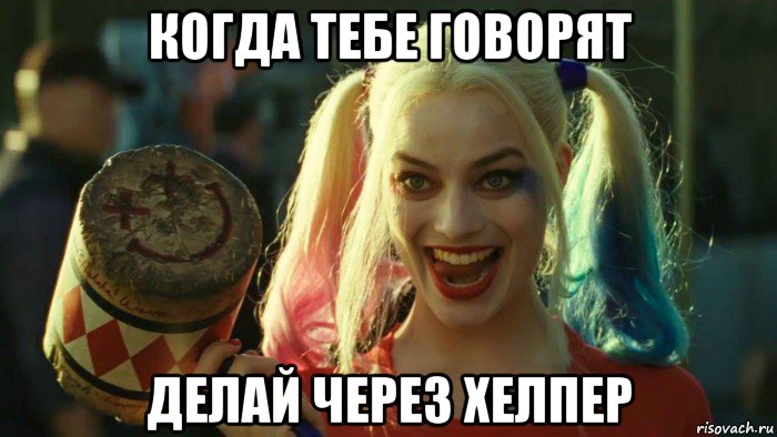 когда тебе говорят делай через хелпер, Мем    Harley quinn