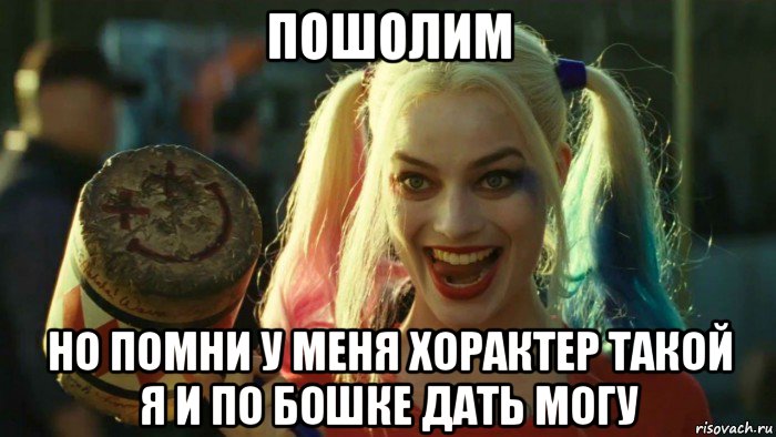 пошолим но помни у меня хорактер такой я и по бошке дать могу, Мем    Harley quinn