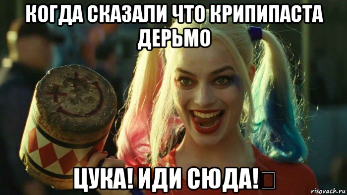 когда сказали что крипипаста дерьмо цука! иди сюда!❤, Мем    Harley quinn