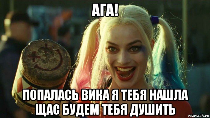 ага! попалась вика я тебя нашла щас будем тебя душить, Мем    Harley quinn